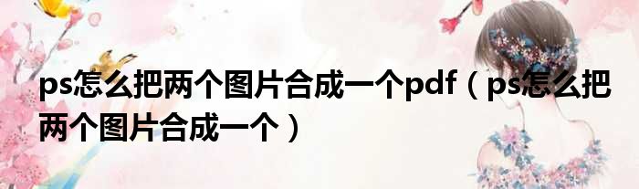 ps怎么把两个图片合成一个pdf（ps怎么把两个图片合成一个）