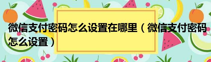 微信支付密码怎么设置在哪里（微信支付密码怎么设置）