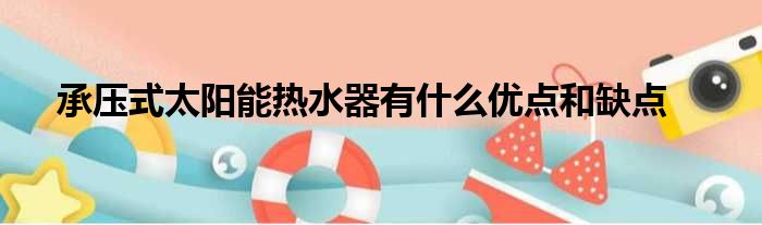 承压式太阳能热水器有什么优点和缺点