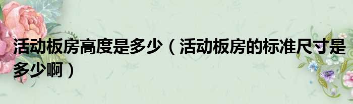 活动板房高度是多少（活动板房的标准尺寸是多少啊）