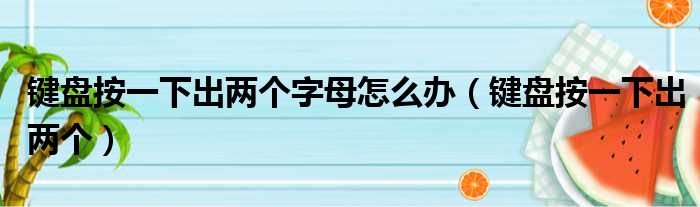 键盘按一下出两个字母怎么办（键盘按一下出两个）