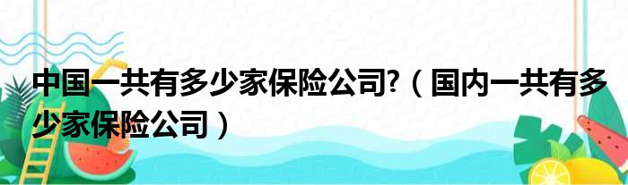 中国一共有多少家保险公司?（国内一共有多少家保险公司）