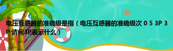 电压互感器的准确级是指（电压互感器的准确级次 0 5 3P 3P 请问3P表示什么）