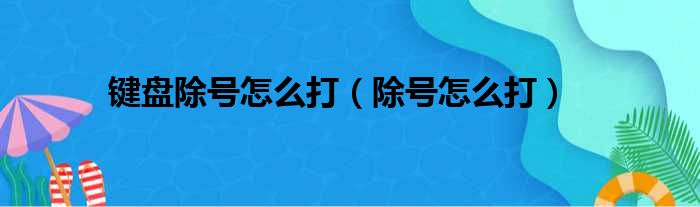 键盘除号怎么打（除号怎么打）