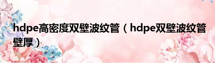 hdpe高密度双壁波纹管（hdpe双壁波纹管壁厚）