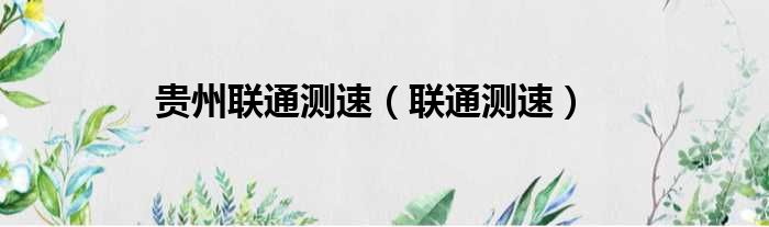 贵州联通测速（联通测速）