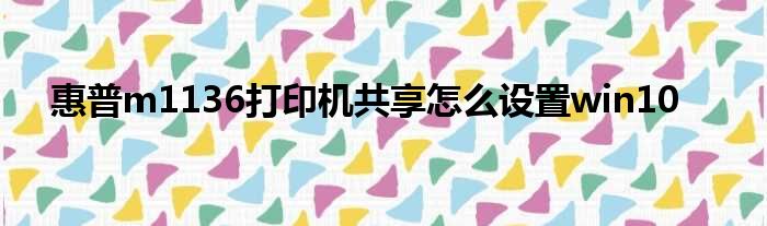 惠普m1136打印机共享怎么设置win10