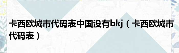 卡西欧城市代码表中国没有bkj（卡西欧城市代码表）