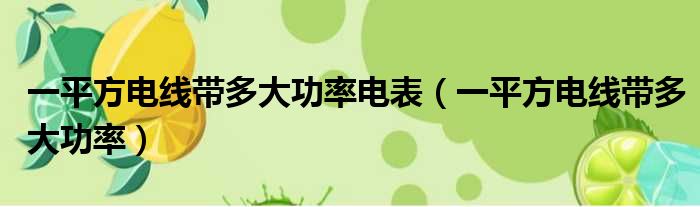 一平方电线带多大功率电表（一平方电线带多大功率）