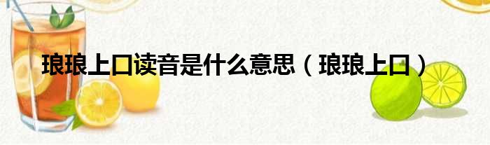 琅琅上口读音是什么意思（琅琅上口）