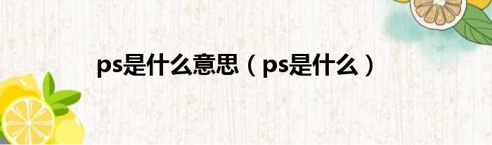 ps是什么意思（ps是什么）