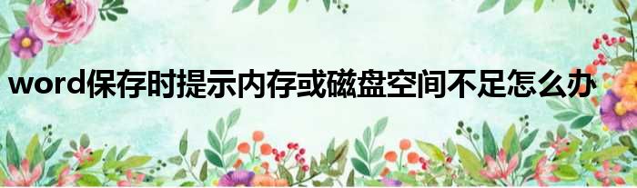 word保存时提示内存或磁盘空间不足怎么办