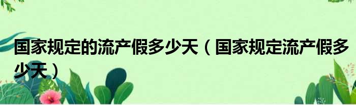 国家规定的流产假多少天（国家规定流产假多少天）