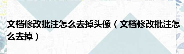 文档修改批注怎么去掉头像（文档修改批注怎么去掉）