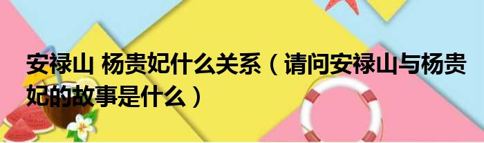 安禄山 杨贵妃什么关系（请问安禄山与杨贵妃的故事是什么）
