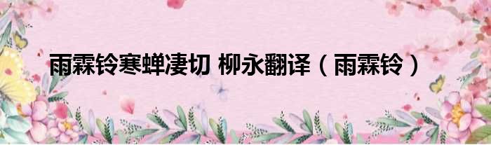雨霖铃寒蝉凄切 柳永翻译（雨霖铃）