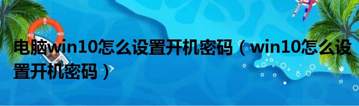 电脑win10怎么设置开机密码（win10怎么设置开机密码）