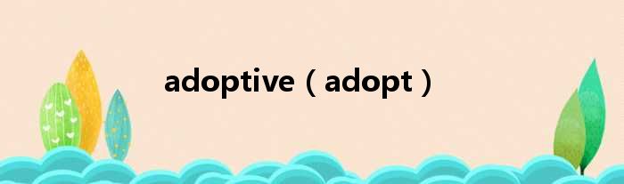 adoptive（adopt）