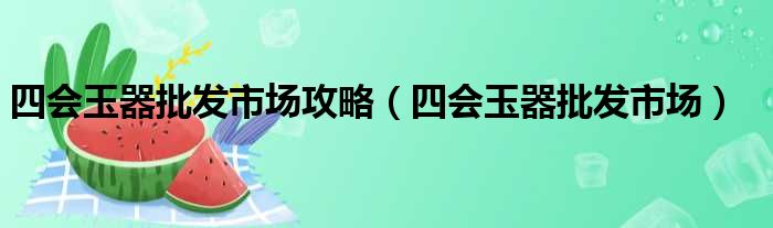 四会玉器批发市场攻略（四会玉器批发市场）