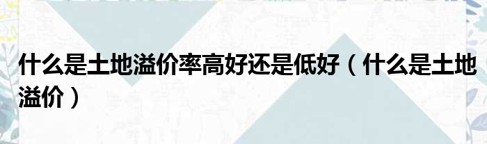 什么是土地溢价率高好还是低好（什么是土地溢价）