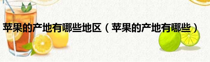 苹果的产地有哪些地区（苹果的产地有哪些）