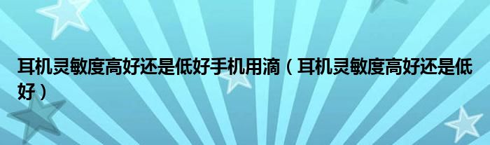 耳机灵敏度高好还是低好手机用滴（耳机灵敏度高好还是低好）