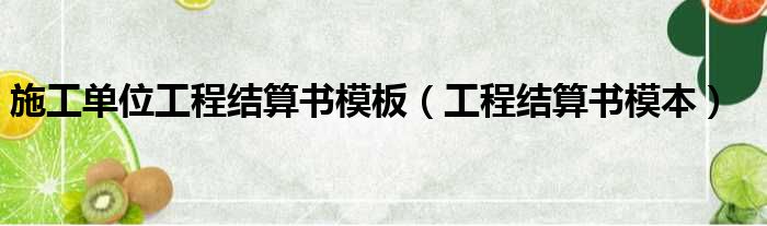 施工单位工程结算书模板（工程结算书模本）