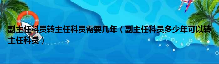 副主任科员转主任科员需要几年（副主任科员多少年可以转主任科员）