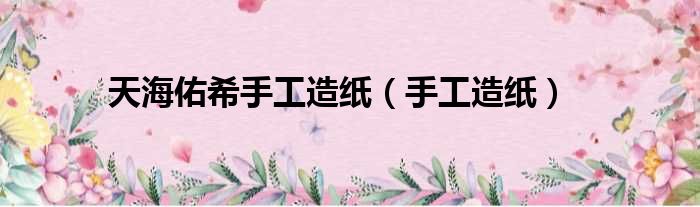 天海佑希手工造纸（手工造纸）