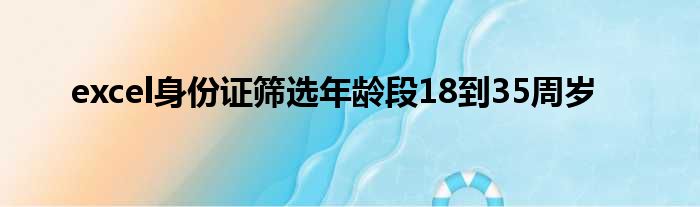 excel身份证筛选年龄段18到35周岁