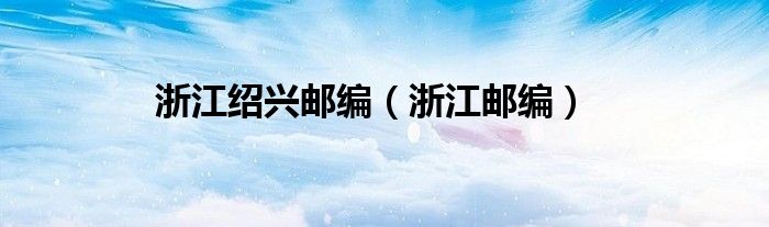 浙江绍兴邮编（浙江邮编）
