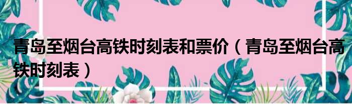 青岛至烟台高铁时刻表和票价（青岛至烟台高铁时刻表）