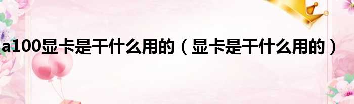 a100显卡是干什么用的（显卡是干什么用的）
