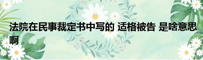 法院在民事裁定书中写的 适格被告 是啥意思啊