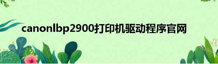 canonlbp2900打印机驱动程序官网