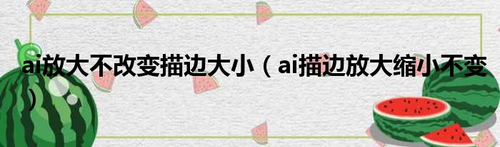 ai放大不改变描边大小（ai描边放大缩小不变）