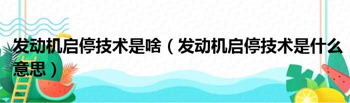 发动机启停技术是啥（发动机启停技术是什么意思）