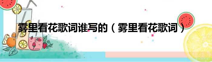 雾里看花歌词谁写的（雾里看花歌词）