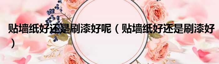 贴墙纸好还是刷漆好呢（贴墙纸好还是刷漆好）