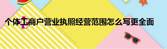 个体工商户营业执照经营范围怎么写更全面