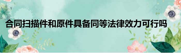 合同扫描件和原件具备同等法律效力可行吗