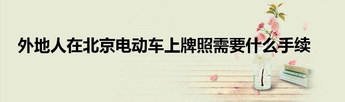外地人在北京电动车上牌照需要什么手续