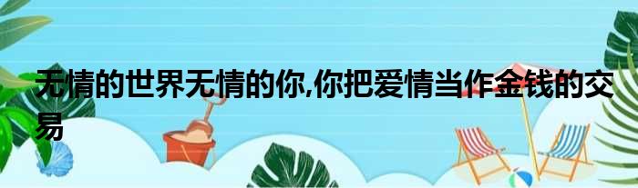 无情的世界无情的你,你把爱情当作金钱的交易