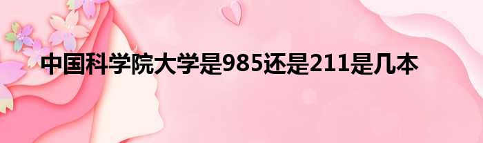 中国科学院大学是985还是211是几本