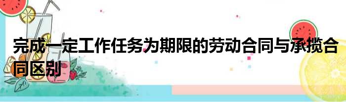 完成一定工作任务为期限的劳动合同与承揽合同区别