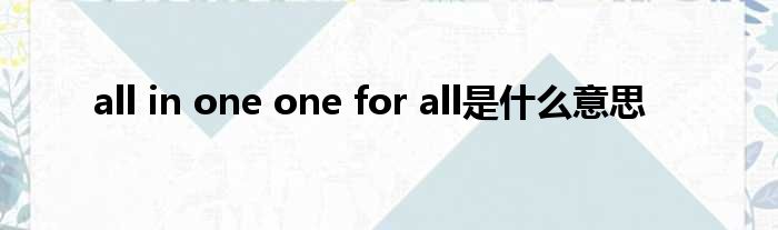 all in one one for all是什么意思