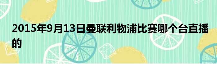 2015年9月13日曼联利物浦比赛哪个台直播的