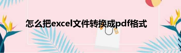 怎么把excel文件转换成pdf格式