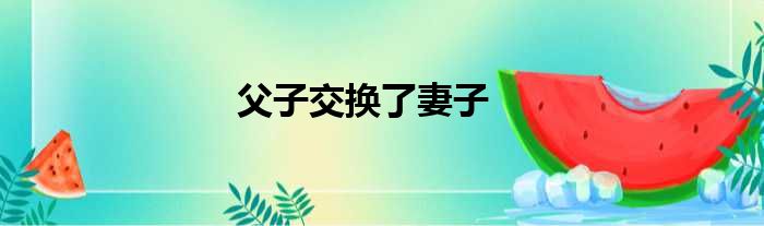 父子交换了妻子