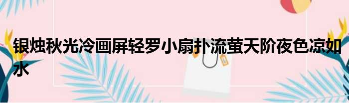 银烛秋光冷画屏轻罗小扇扑流萤天阶夜色凉如水